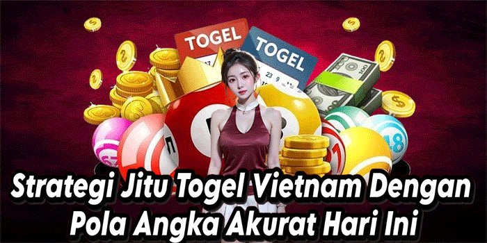 Strategi Jitu Togel Vietnam Dengan Pola Angka Akurat Hari Ini