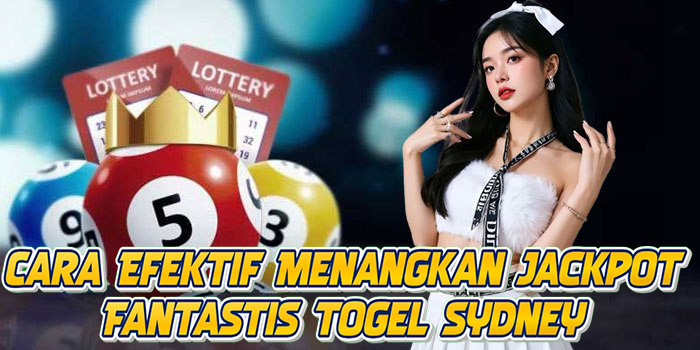 Cara Efektif Menangkan Jackpot Fantastis Togel Sydney