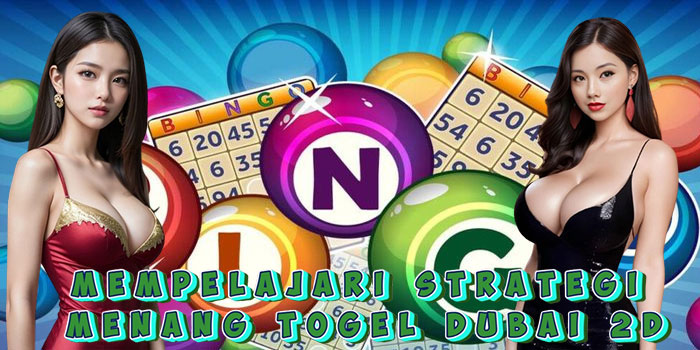 Mempelajari Strategi Menang Togel Dubai 2D