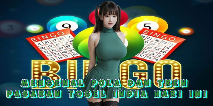 Mengenal Pola dan Tren Pasaran Togel India Hari Ini